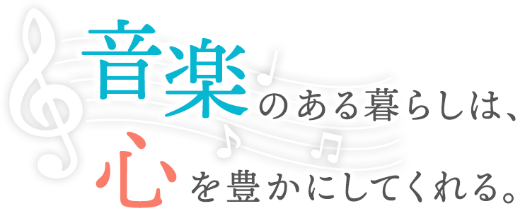 音楽のある暮らしは、心を豊かにしてくれる。